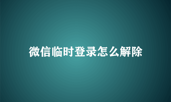 微信临时登录怎么解除