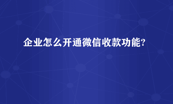 企业怎么开通微信收款功能?