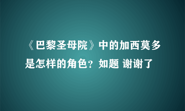 《巴黎圣母院》中的加西莫多是怎样的角色？如题 谢谢了