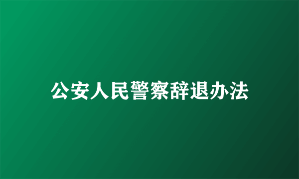 公安人民警察辞退办法