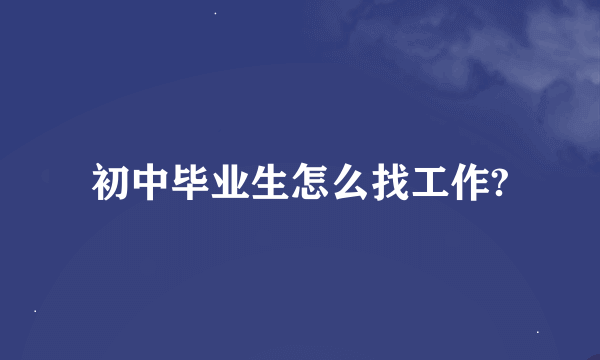 初中毕业生怎么找工作?