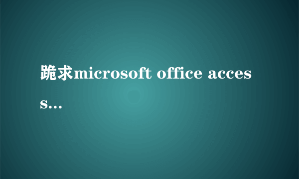 跪求microsoft office access 2010 安装包，网上下的用不了