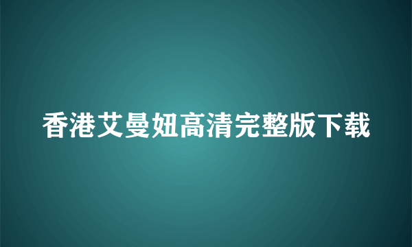 香港艾曼妞高清完整版下载