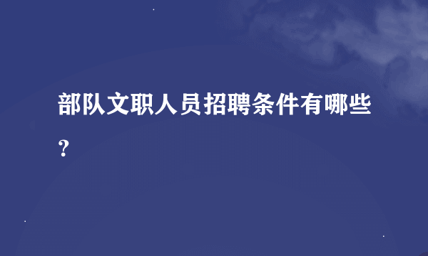 部队文职人员招聘条件有哪些？