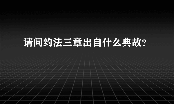 请问约法三章出自什么典故？