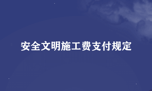 安全文明施工费支付规定