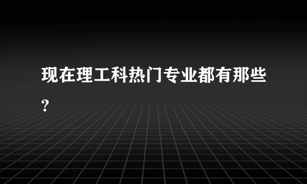 现在理工科热门专业都有那些?