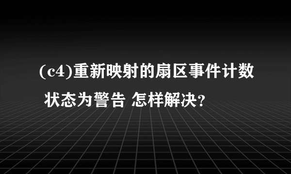 (c4)重新映射的扇区事件计数 状态为警告 怎样解决？