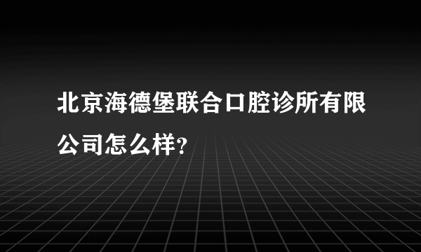 北京海德堡联合口腔诊所有限公司怎么样？