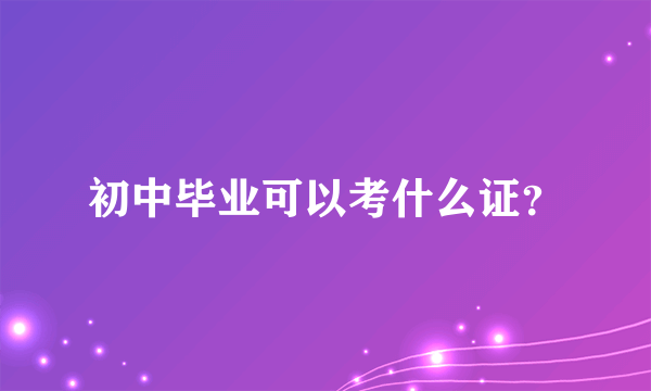 初中毕业可以考什么证？