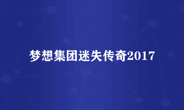 梦想集团迷失传奇2017