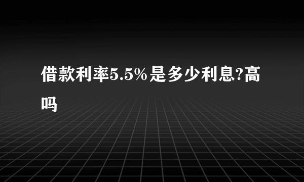 借款利率5.5%是多少利息?高吗