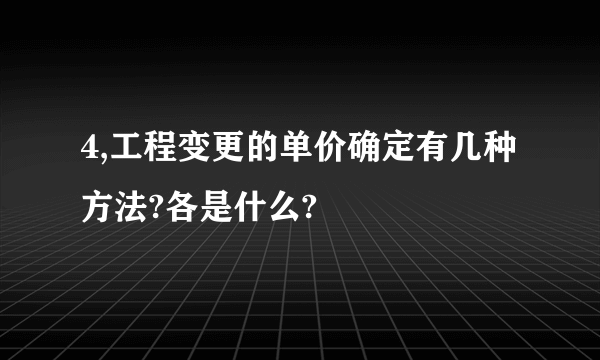 4,工程变更的单价确定有几种方法?各是什么?