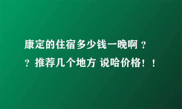 康定的住宿多少钱一晚啊 ？？推荐几个地方 说哈价格！！