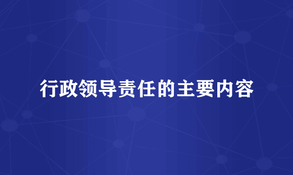 行政领导责任的主要内容