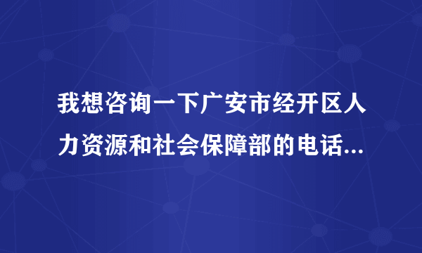 我想咨询一下广安市经开区人力资源和社会保障部的电话是多少？