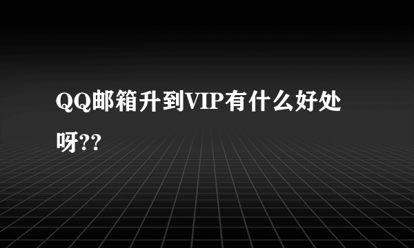 QQ邮箱升到VIP有什么好处呀??