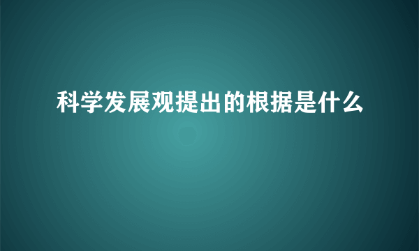 科学发展观提出的根据是什么