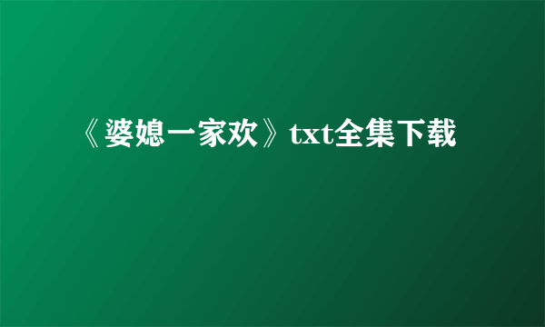 《婆媳一家欢》txt全集下载