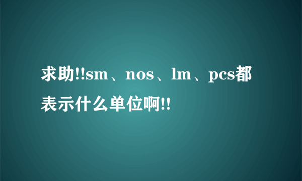 求助!!sm、nos、lm、pcs都表示什么单位啊!!