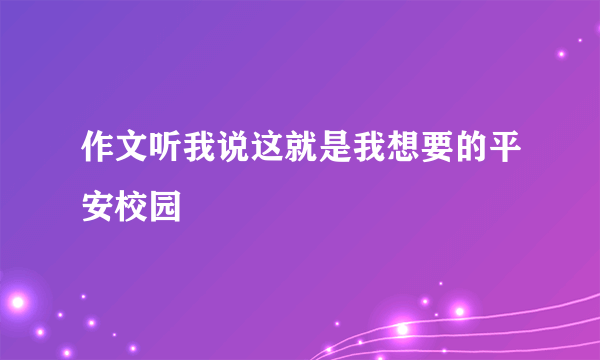 作文听我说这就是我想要的平安校园