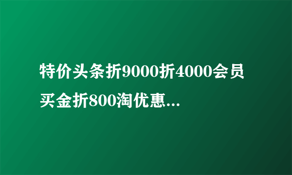 特价头条折9000折4000会员买金折800淘优惠神特惠是一家的么