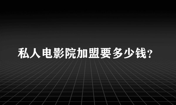 私人电影院加盟要多少钱？