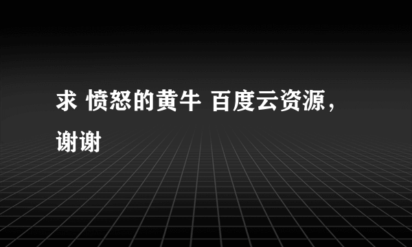 求 愤怒的黄牛 百度云资源，谢谢