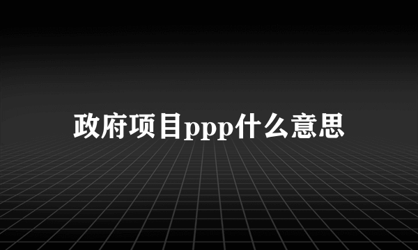 政府项目ppp什么意思