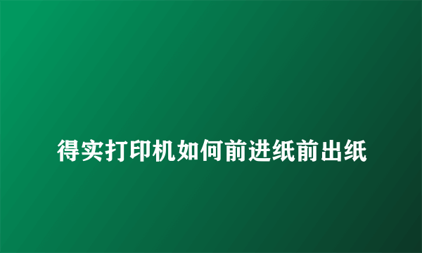 
得实打印机如何前进纸前出纸
