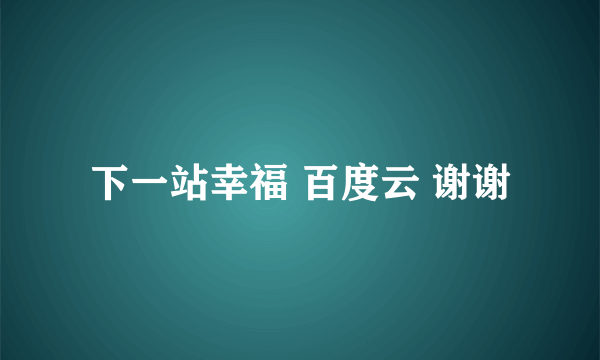 下一站幸福 百度云 谢谢