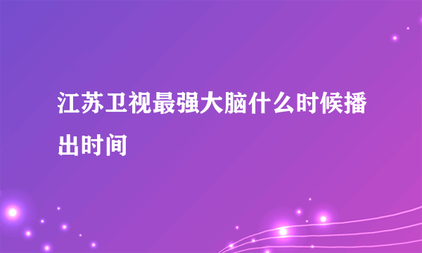 江苏卫视最强大脑什么时候播出时间