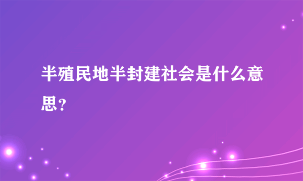 半殖民地半封建社会是什么意思？