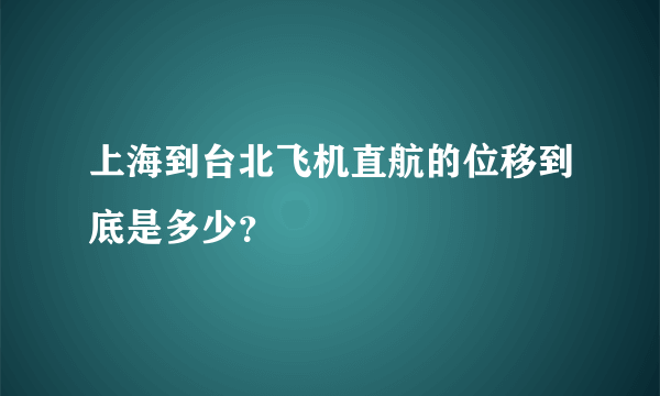 上海到台北飞机直航的位移到底是多少？