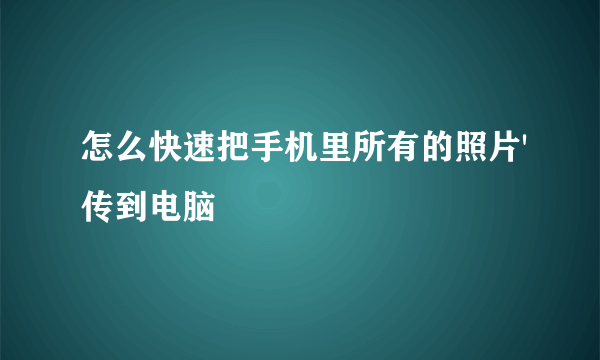 怎么快速把手机里所有的照片'传到电脑