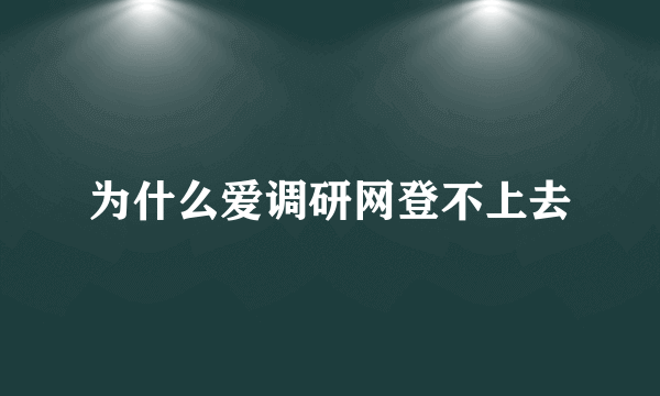 为什么爱调研网登不上去