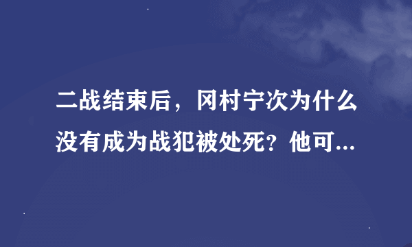 二战结束后，冈村宁次为什么没有成为战犯被处死？他可是日本陆军在中国战场的头头之一啊