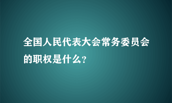 全国人民代表大会常务委员会的职权是什么？