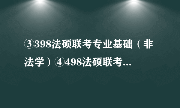 ③398法硕联考专业基础（非法学）④498法硕联考综合（非法学）是什么意思啊，法硕研究生还有法学的吗?若有