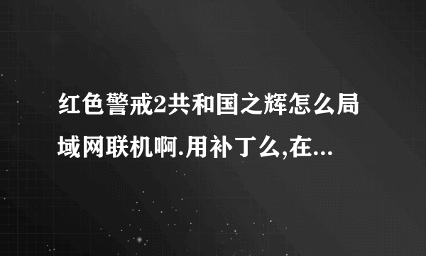 红色警戒2共和国之辉怎么局域网联机啊.用补丁么,在哪下载啊,怎么打上