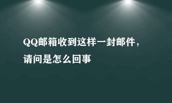 QQ邮箱收到这样一封邮件，请问是怎么回事