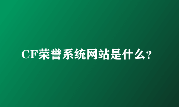 CF荣誉系统网站是什么？