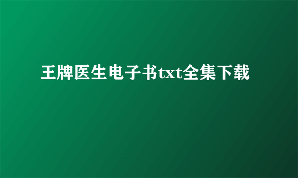 王牌医生电子书txt全集下载