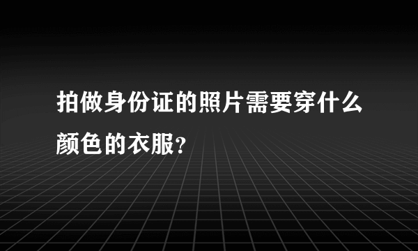 拍做身份证的照片需要穿什么颜色的衣服？