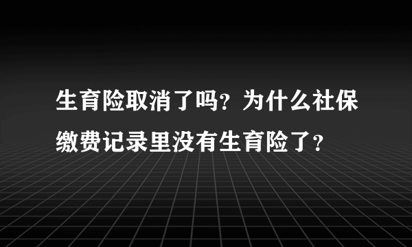 生育险取消了吗？为什么社保缴费记录里没有生育险了？