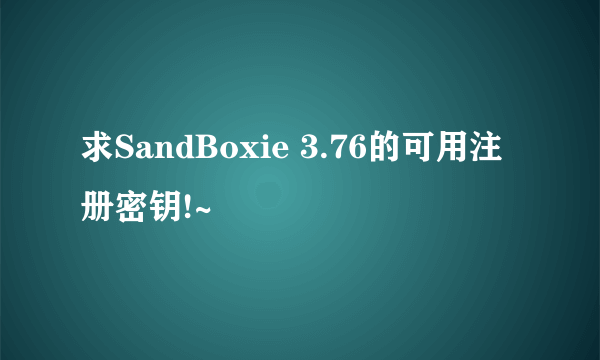 求SandBoxie 3.76的可用注册密钥!~