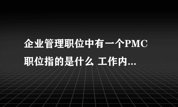 企业管理职位中有一个PMC 职位指的是什么 工作内容是什么