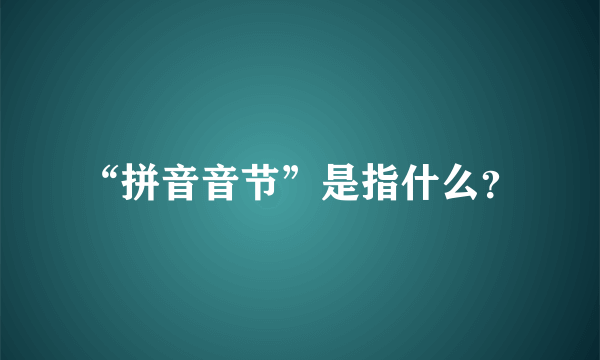 “拼音音节”是指什么？