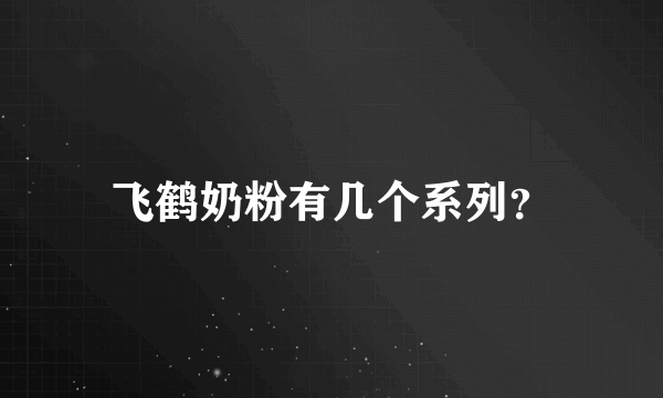 飞鹤奶粉有几个系列？