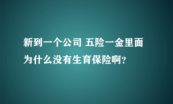 新到一个公司 五险一金里面为什么没有生育保险啊？